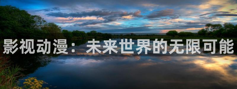 第七直播：影视动漫：未来世界的无限可能